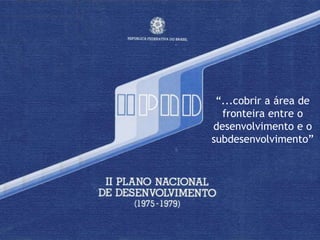 “...cobrir a área de
  fronteira entre o
desenvolvimento e o
subdesenvolvimento”
 
