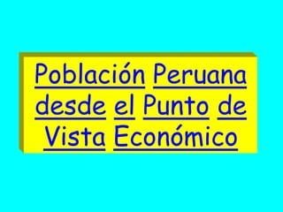 Población Peruana
desde el Punto de
Vista Económico
 