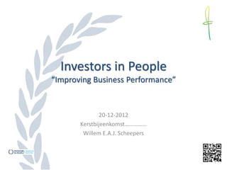Investors in People
“Improving Business Performance”


               20-12-2012
       Kerstbijeenkomst…………...
        Willem E.A.J. Scheepers
 