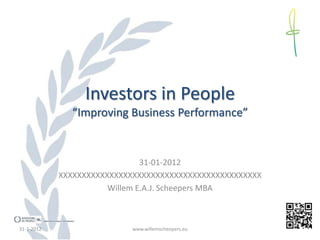 Investors in People
              “Improving Business Performance”


                               31-01-2012
            XXXXXXXXXXXXXXXXXXXXXXXXXXXXXXXXXXXXXXXXXXXX
                       Willem E.A.J. Scheepers MBA



31-1-2012                   www.willemscheepers.eu
 
