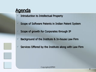 Agenda Introduction to Intellectual Property Scope of Software Patents in Indian Patent System Scope of growth for Corporates through IP Background of the Institute & In-house Law Firm Services Offered by the Institute along with Law Firm 