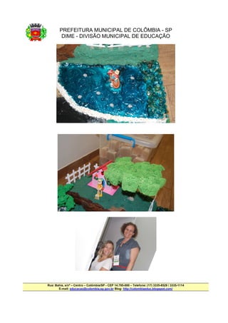 PREFEITURA MUNICIPAL DE COLÔMBIA - SP
         DIME - DIVISÃO MUNICIPAL DE EDUCAÇÃO




Rua: Bahia, s/nº – Centro – Colômbia/SP - CEP 14.795-000 – Telefone: (17) 3335-8529 / 3335-1114
       E-mail: educacao@colombia.sp.gov.br Blog: http://colombiaeduc.blogspot.com/
 