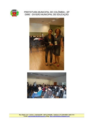 PREFEITURA MUNICIPAL DE COLÔMBIA - SP
         DIME - DIVISÃO MUNICIPAL DE EDUCAÇÃO




Rua: Bahia, s/nº – Centro – Colômbia/SP - CEP 14.795-000 – Telefone: (17) 3335-8529 / 3335-1114
       E-mail: educacao@colombia.sp.gov.br Blog: http://colombiaeduc.blogspot.com/
 