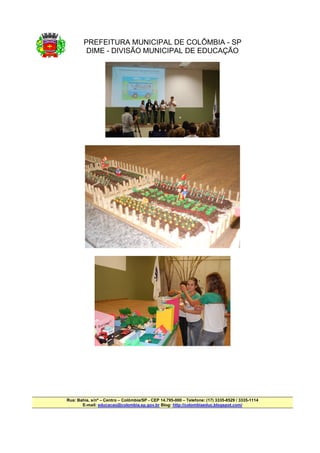 PREFEITURA MUNICIPAL DE COLÔMBIA - SP
         DIME - DIVISÃO MUNICIPAL DE EDUCAÇÃO




Rua: Bahia, s/nº – Centro – Colômbia/SP - CEP 14.795-000 – Telefone: (17) 3335-8529 / 3335-1114
       E-mail: educacao@colombia.sp.gov.br Blog: http://colombiaeduc.blogspot.com/
 