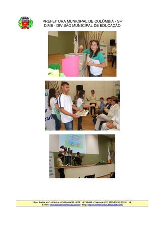 PREFEITURA MUNICIPAL DE COLÔMBIA - SP
         DIME - DIVISÃO MUNICIPAL DE EDUCAÇÃO




Rua: Bahia, s/nº – Centro – Colômbia/SP - CEP 14.795-000 – Telefone: (17) 3335-8529 / 3335-1114
       E-mail: educacao@colombia.sp.gov.br Blog: http://colombiaeduc.blogspot.com/
 
