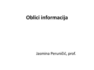 Oblici informacija




    Jasmina Peruničid, prof.
 