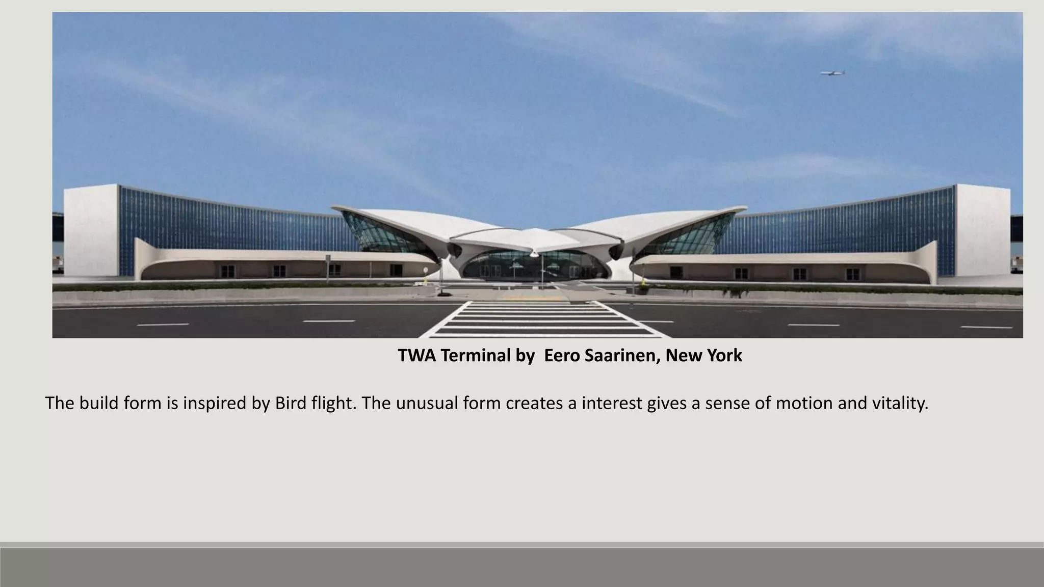TWA Terminal by Eero Saarinen, New York
The build form is inspired by Bird flight. The unusual form creates a interest gives a sense of motion and vitality.
 