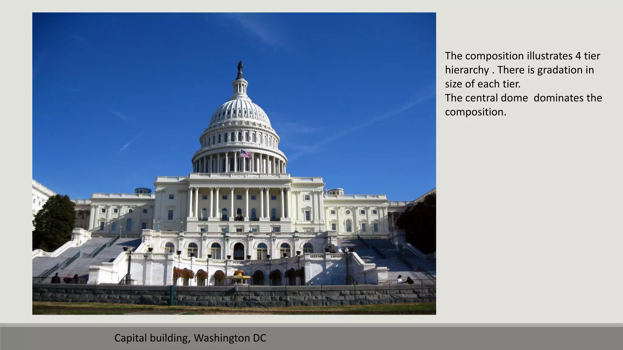 Capital building, Washington DC
The composition illustrates 4 tier
hierarchy . There is gradation in
size of each tier.
The central dome dominates the
composition.
 
