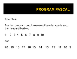 Contoh-1:
Buatlah program untuk menampilkan data pada satu
baris seperti berikut.
1

2 3 4 5 6 7 8 9 10

dan
20 19 18 17 16 15

14

13

12

11 10 9

 