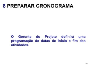 8 PREPARAR CRONOGRAMA




  O Gerente do Projeto definirá uma
  programação de datas de início e fim das
  atividades.




                                         28
 