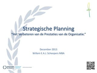 Strategische Planning
“Het Verbeteren van de Prestaties van de Organisatie.”

December 2013
Willem E.A.J. Scheepers MBA

 