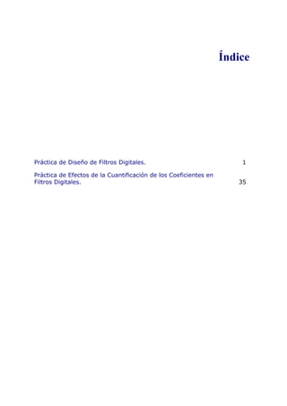 Índice
Práctica de Diseño de Filtros Digitales. 1
Práctica de Efectos de la Cuantificación de los Coeficientes en
Filtros Digitales. 35
 