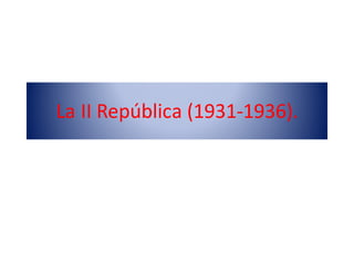La	II	República	(1931-1936).
 