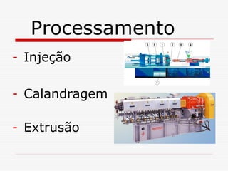 Processamento
- Injeção
- Calandragem
- Extrusão

 