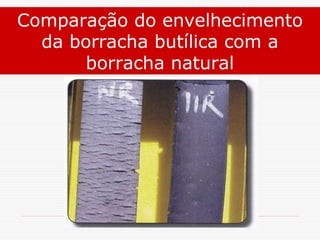 Comparação do envelhecimento
da borracha butílica com a
borracha natural

 