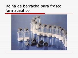 Rolha de borracha para frasco
farmacêutico

 