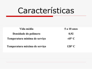 Características
Vida média

5 a 10 anos

Densidade do polímero

0,92

Temperatura mínima de serviço

-45° C

Temperatura máxima de serviço

120° C

 