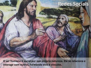 Redes Sociais
O ser humano é social por sua própria natureza. Ele se relaciona e
interage com outros, formando elos e vínculos.
 