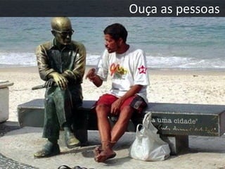 Ouça as pessoas
 