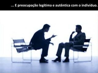 ... E preocupação legítima e autêntica com o indivíduo.
 