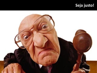 Seja justo!
 