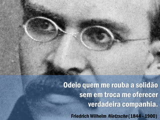 Odeio quem me rouba a solidão
sem em troca me oferecer
verdadeira companhia.
Friedrich Wilhelm Nietzsche (1844 - 1900)
 