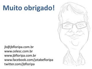 Muito obrigado!
jb@jbfloripa.com.br
www.celesc.com.br
www.jbfloripa.com.br
www.facebook.com/jotabefloripa
twitter.com/jbfloripa
 