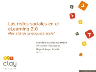 Las redes sociales en el eLearning 2.0Más allá de la etiqueta social Cristóbal Suárez Guerrero Innovación Pedagógica Miguel Ángel Conde I+D+i 