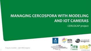 François Joudelat – 79th IIRB Congress
1
MANAGING CERCOSPORA WITH MODELING
AND IOT CAMERAS
CERCOCAP project
 