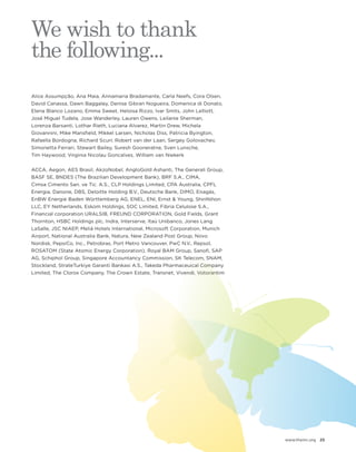 www.theiirc.org 25 
We wish to thank 
the following... 
Alice Assumpção, Ana Maia, Annamaria Bradamante, Carla Neefs, Cora Olsen, David Canassa, Dawn Baggaley, Denise Gibran Nogueira, Domenica di Donato, 
Elena Blanco Lozano, Emma Sweet, Heloisa Rizzo, Ivar Smits, John Lelliott, 
José Miguel Tudela, Jose Wanderley, Lauren Owens, Leilanie Sherman, 
Lorenza Barsanti, Lothar Rieth, Luciana Alvarez, Martin Drew, Michela Giovannini, Mike Mansfield, Mikkel Larsen, Nicholas Diss, Patricia Byington, 
Rafaella Bordogna, Richard Scurr, Robert van der Laan, Sergey Golovachev, Simonetta Ferrari, Stewart Bailey, Suresh Gooneratne, Sven Lunsche, 
Tim Haywood, Virginia Nicolau Goncalves, William van Niekerk 
ACCA, Aegon, AES Brasil, AkzoNobel, AngloGold Ashanti, The Generali Group, BASF SE, BNDES (The Brazilian Development Bank), BRF S.A., CIMA, 
Cimsa Cimento San. ve Tic. A.S., CLP Holdings Limited, CPA Australia, CPFL Energia, Danone, DBS, Deloitte Holding B.V., Deutsche Bank, DIMO, Enagás, EnBW Energie Baden Württemberg AG, ENEL, ENI, Ernst & Young, ShinNihon LLC, EY Netherlands, Eskom Holdings, SOC Limited, Fibria Celulose S.A., Financial corporation URALSIB, FREUND CORPORATION, Gold Fields, Grant Thornton, HSBC Holdings plc, Indra, Interserve, Itaú Unibanco, Jones Lang LaSalle, JSC NIAEP, Meliá Hotels International, Microsoft Corporation, Munich Airport, National Australia Bank, Natura, New Zealand Post Group, Novo Nordisk, PepsiCo, Inc., Petrobras, Port Metro Vancouver, PwC N.V., Repsol, ROSATOM (State Atomic Energy Corporation), Royal BAM Group, Sanofi, SAP AG, Schiphol Group, Singapore Accountancy Commission, SK Telecom, SNAM, Stockland, StrateTurkiye Garanti Bankasi A.S., Takeda Pharmaceuical Company Limited, The Clorox Company, The Crown Estate, Transnet, Vivendi, Votorantim  
