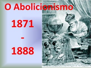 O Abolicionismo
1871
-
1888
 