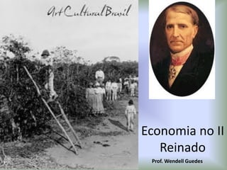 Economia no II
Reinado
Prof. Wendell Guedes
 