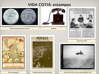 VIDA COTIÁ: estampas




  Moeda de dunha peseta de 1933                                Teléfono




                                                                                              Anuncio de 1936




Cartel de Bagaría                 Portada dunha revista naturista         Auto xiro de De la Cierva sobre Madrid, 1934
 