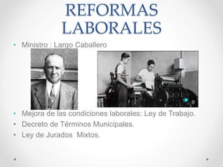 REFORMAS
LABORALES
• Ministro : Largo Caballero
• Mejora de las condiciones laborales: Ley de Trabajo.
• Decreto de Términos Municipales.
• Ley de Jurados Mixtos.
 