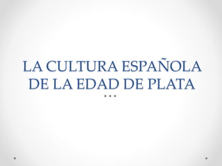 LA CULTURA ESPAÑOLA
DE LA EDAD DE PLATA
 