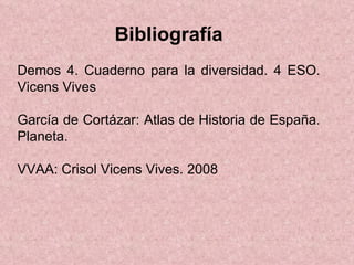 Bibliografía Demos 4. Cuaderno para la diversidad. 4 ESO. Vicens Vives García de Cortázar: Atlas de Historia de España. Planeta.  VVAA: Crisol Vicens Vives. 2008 