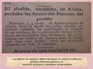 Los intentos de separar la iglesia del estado se vieron envueltas en grandes polémicas públicas y la  oposición de grupos y periódicos conservadores 