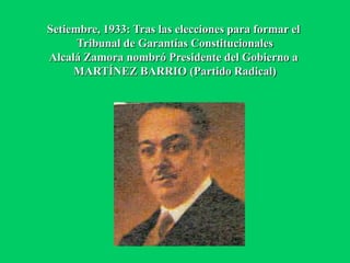 Setiembre, 1933: Tras las elecciones para formar el
Tribunal de Garantías Constitucionales
Alcalá Zamora nombró Presidente del Gobierno a
MARTÍNEZ BARRIO (Partido Radical)
 