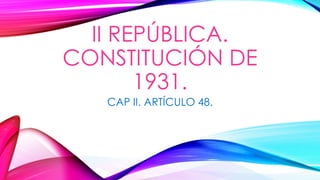 II REPÚBLICA.
CONSTITUCIÓN DE
1931.
CAP II. ARTÍCULO 48.
 