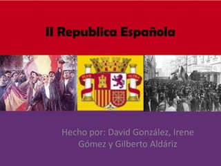 II Republica Española Hecho por: David González, Irene Gómez y Gilberto Aldáriz 