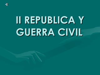 II REPUBLICA Y GUERRA CIVIL   