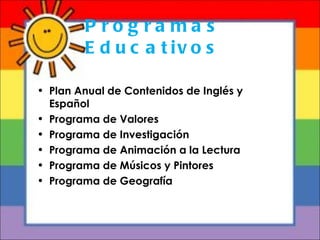 Programas Educativos Plan Anual de Contenidos de Inglés y Español Programa de Valores Programa de Investigación Programa de Animación a la Lectura Programa de Músicos y Pintores Programa de Geografía 
