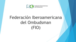 Federación Iberoamericana
del Ombudsman
(FIO)
 