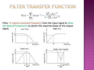 Filter  rejects unwanted frequency from the input signal & allow
the desired frequencies to obtain the required shape of the output
signal.
 