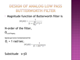  Magnitude function of Butterworth filter is
N-order of the filter,
Ωc-cut off frequency.
Magnitude square function of normalized butterworth filter
Ωc = 1 rad/sec.
Substitude s=jΩ
 