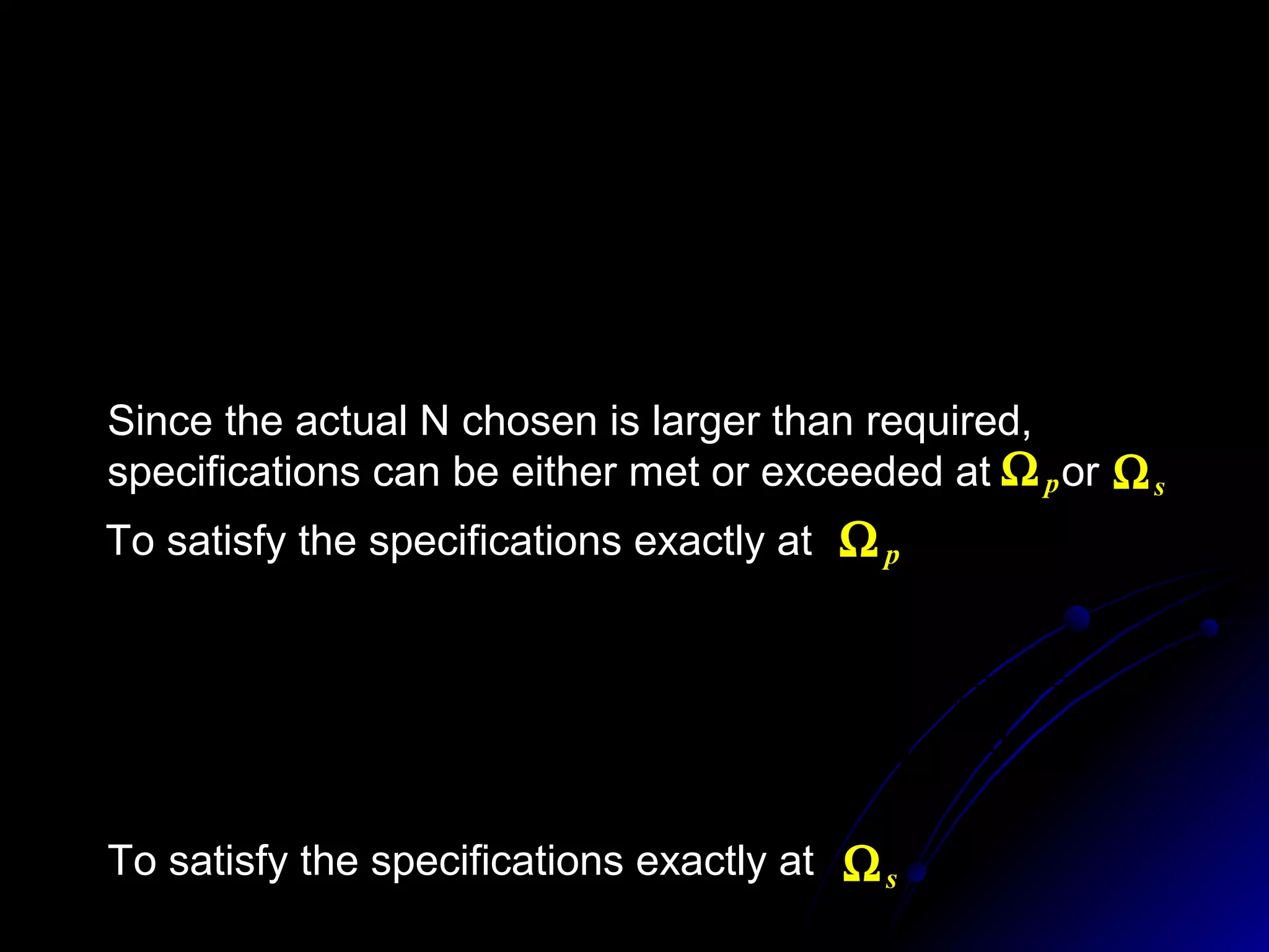  ,
)lg(2
)110/()110(lg 1010
21
NNN
s
p
′=
Ω
Ω






−−
=′
δδ
pΩ
Since the actual N chosen is larger than required,
specifications can be either met or exceeded at or sΩ
pΩTo satisfy the specifications exactly at
sΩTo satisfy the specifications exactly at
N
s
c
2 10
110
2
−
Ω
=Ω
δN
p
c
2 10
110
1
−
Ω
=Ω
δ
 
