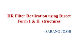 IIR Filter Realization using Direct
Form I & II structures
- SARANG JOSHI
 