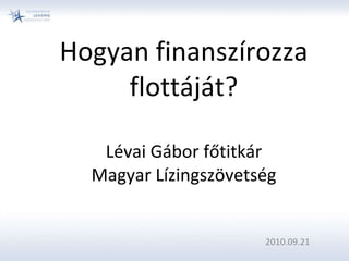 Hogyan finanszírozza flottáját? Lévai Gábor főtitkár Magyar Lízingszövetség 2010.09.21 