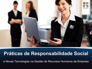 Práticas de Responsabilidade Social e Novas Tecnologias na Gestão de Recursos Humanos da Empresa 