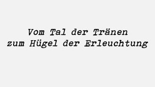 Vom Tal der Tränen
zum Hügel der Erleuchtung
 